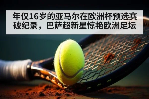 年仅16岁的亚马尔在欧洲杯预选赛破纪录，巴萨超新星惊艳欧洲足坛