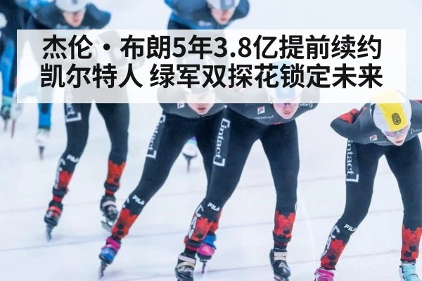 杰伦·布朗5年3.8亿提前续约凯尔特人 绿军双探花锁定未来