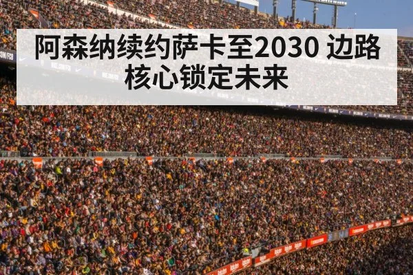 阿森纳续约萨卡至2030 边路核心锁定未来